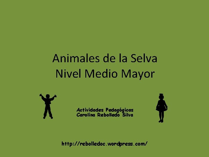 Animales de la Selva Nivel Medio Mayor Actividades Pedagógicas Carolina Rebolledo Silva http: //rebolledoc.