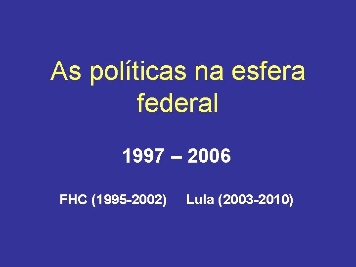 As políticas na esfera federal 1997 – 2006 FHC (1995 -2002) Lula (2003 -2010)