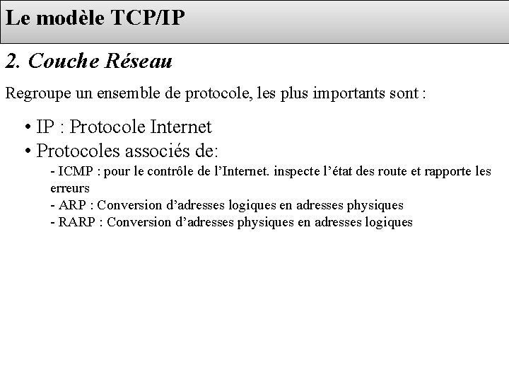 Le modèle TCP/IP 2. Couche Réseau Regroupe un ensemble de protocole, les plus importants