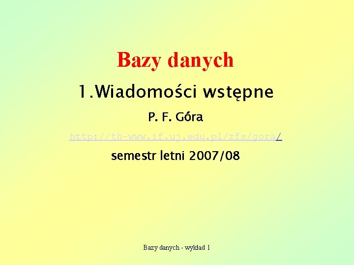 Bazy danych 1. Wiadomości wstępne P. F. Góra http: //th-www. if. uj. edu. pl/zfs/gora/