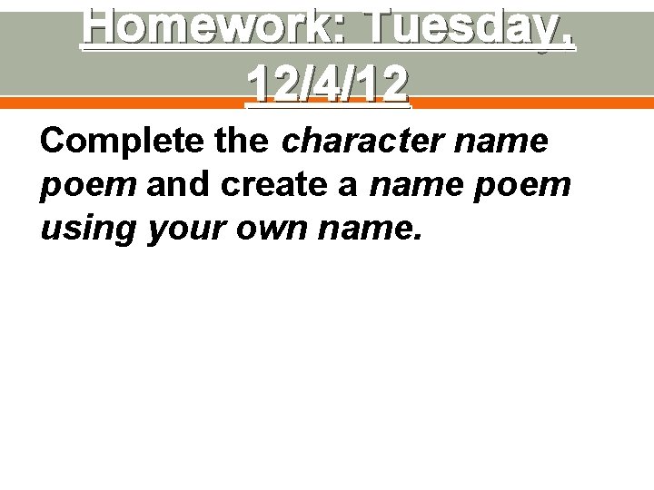 Homework: Tuesday, 12/4/12 Complete the character name poem and create a name poem using Homework: Tuesday, 12/4/12 Complete the character name poem and create a name poem using
