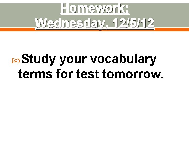 Homework: Wednesday, 12/5/12 Study your vocabulary terms for test tomorrow. Homework: Wednesday, 12/5/12 Study your vocabulary terms for test tomorrow.