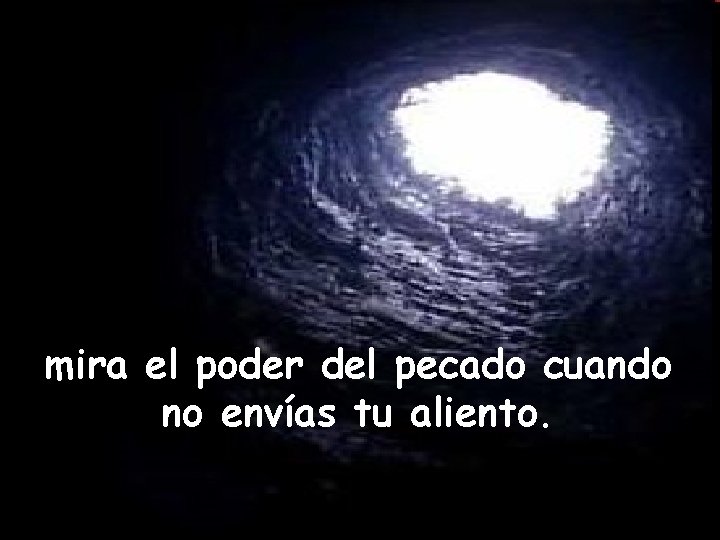 mira el poder del pecado cuando no envías tu aliento. 