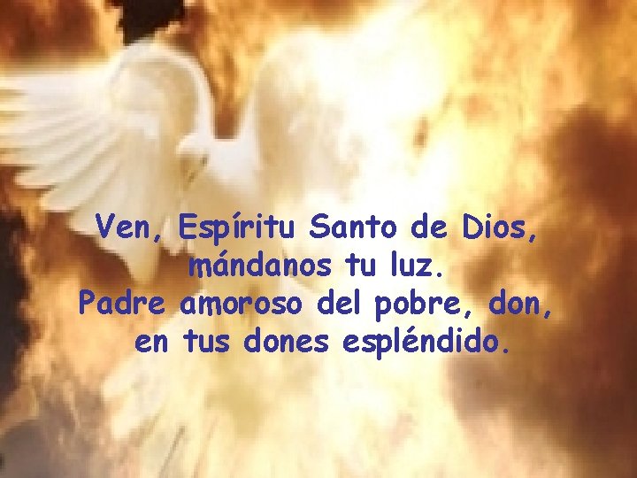 Ven, Espíritu Santo de Dios, mándanos tu luz. Padre amoroso del pobre, don, en