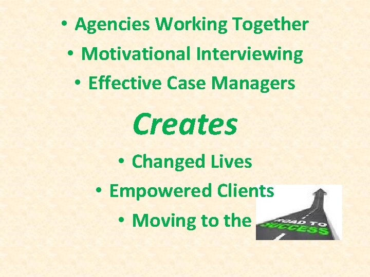  • Agencies Working Together • Motivational Interviewing • Effective Case Managers Creates •