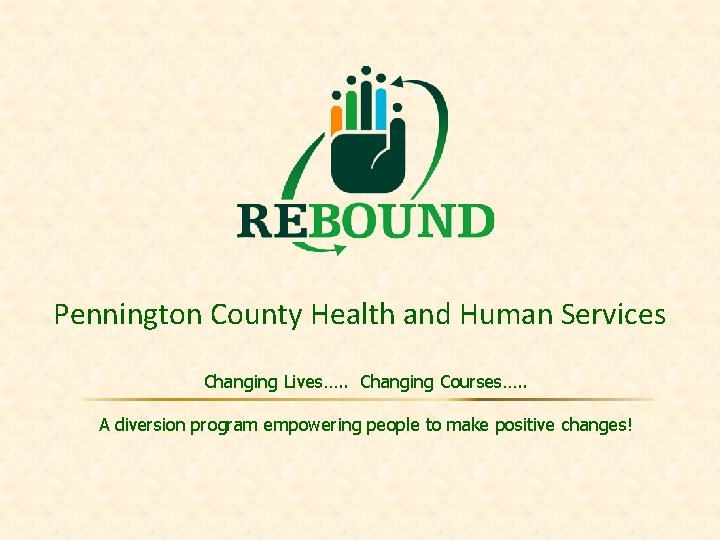 Pennington County Health and Human Services Changing Lives…. . Changing Courses…. . A diversion
