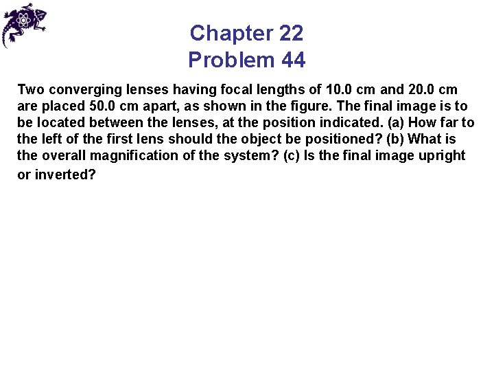 Chapter 22 Problem 44 Two converging lenses having focal lengths of 10. 0 cm