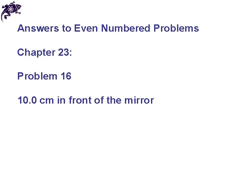 Answers to Even Numbered Problems Chapter 23: Problem 16 10. 0 cm in front