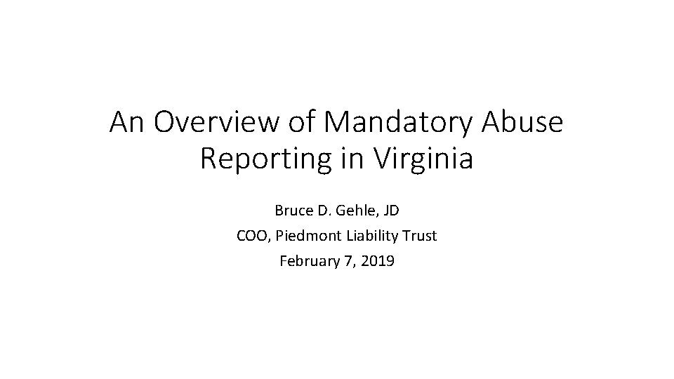 An Overview of Mandatory Abuse Reporting in Virginia Bruce D. Gehle, JD COO, Piedmont
