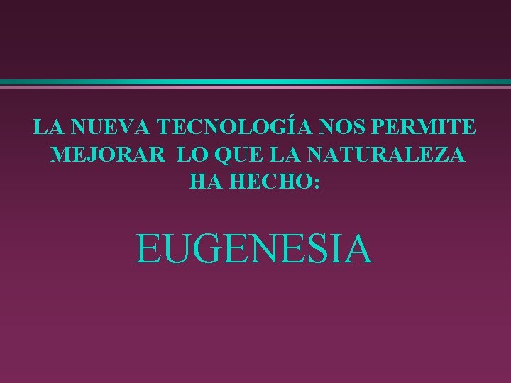 LA NUEVA TECNOLOGÍA NOS PERMITE MEJORAR LO QUE LA NATURALEZA HA HECHO: EUGENESIA 