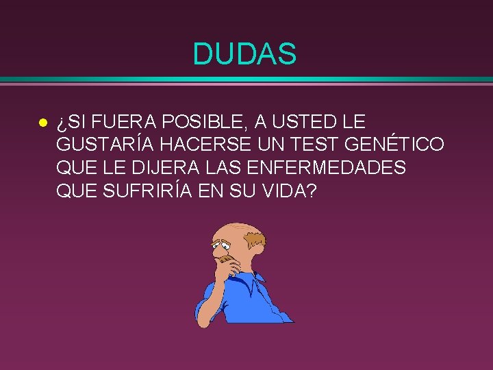 DUDAS l ¿SI FUERA POSIBLE, A USTED LE GUSTARÍA HACERSE UN TEST GENÉTICO QUE