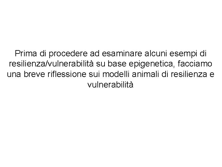 Prima di procedere ad esaminare alcuni esempi di resilienza/vulnerabilità su base epigenetica, facciamo una