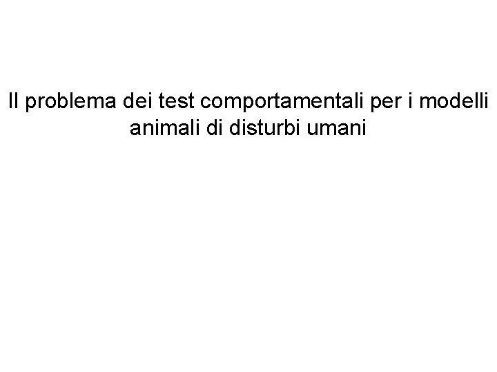 Il problema dei test comportamentali per i modelli animali di disturbi umani 