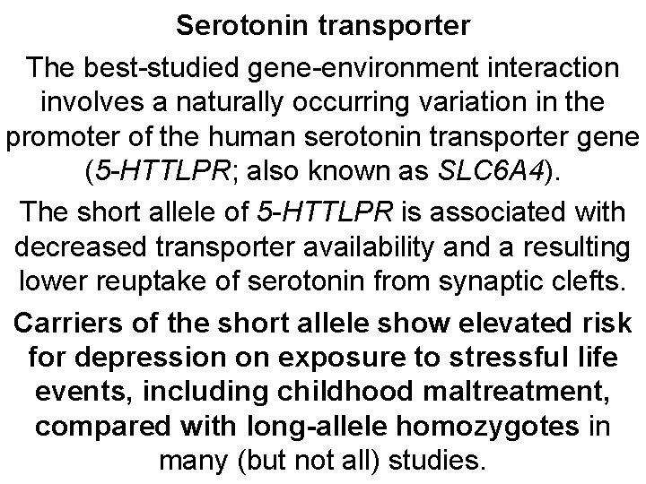 Serotonin transporter The best-studied gene-environment interaction involves a naturally occurring variation in the promoter