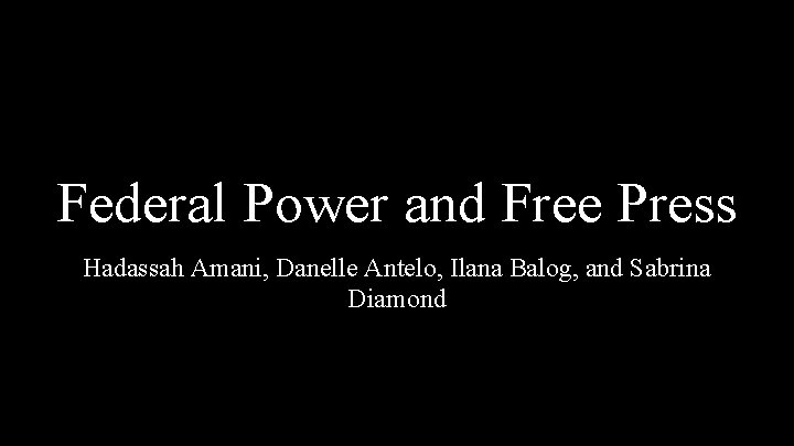 Federal Power and Free Press Hadassah Amani, Danelle Antelo, Ilana Balog, and Sabrina Diamond Federal Power and Free Press Hadassah Amani, Danelle Antelo, Ilana Balog, and Sabrina Diamond