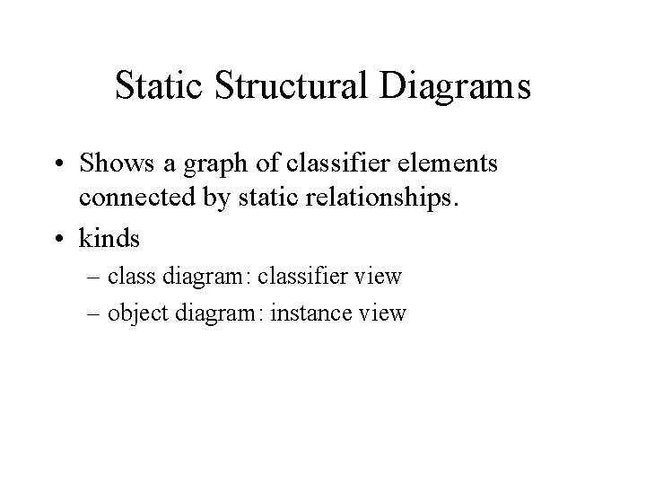 Static Structural Diagrams • Shows a graph of classifier elements connected by static relationships. Static Structural Diagrams • Shows a graph of classifier elements connected by static relationships.