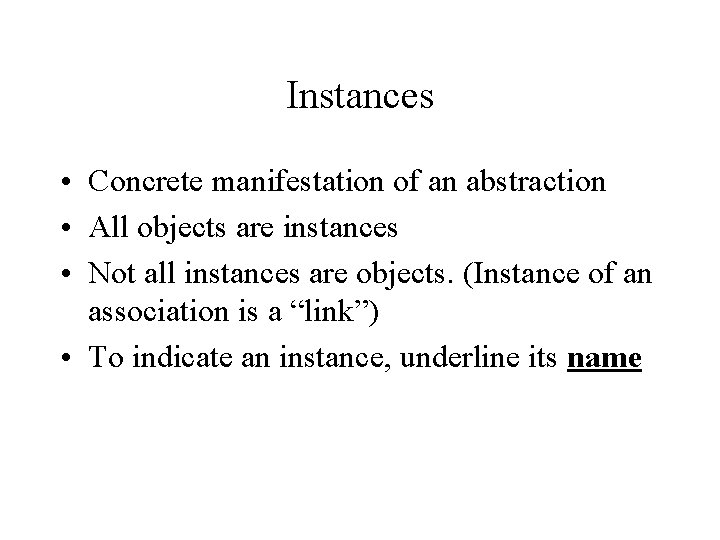 Instances • Concrete manifestation of an abstraction • All objects are instances • Not Instances • Concrete manifestation of an abstraction • All objects are instances • Not