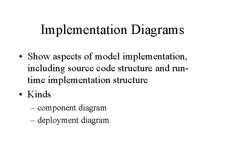 Implementation Diagrams • Show aspects of model implementation, including source code structure and runtime Implementation Diagrams • Show aspects of model implementation, including source code structure and runtime
