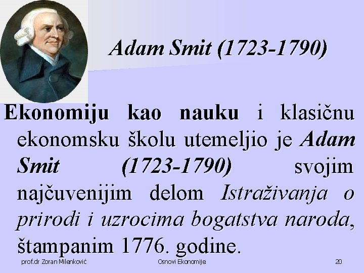 Adam Smit (1723 -1790) Ekonomiju kao nauku i klasičnu ekonomsku školu utemeljio je Adam