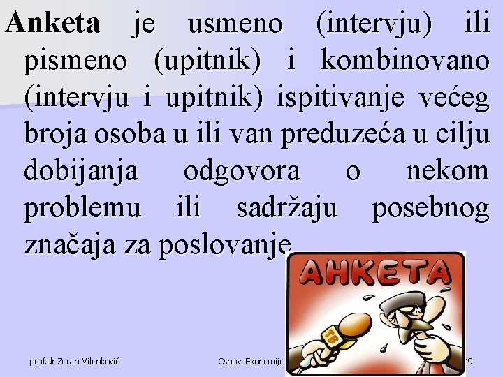 Anketa je usmeno (intervju) ili pismeno (upitnik) i kombinovano (intervju i upitnik) ispitivanje većeg