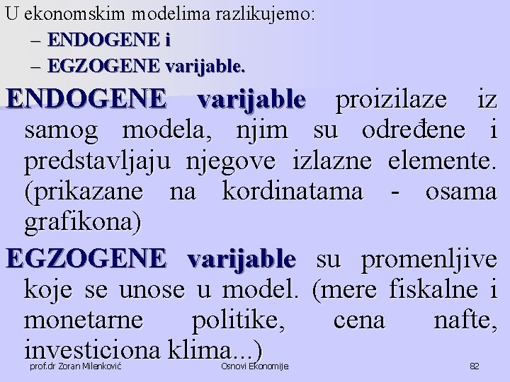 U ekonomskim modelima razlikujemo: – ENDOGENE i – EGZOGENE varijable. ENDOGENE varijable proizilaze iz