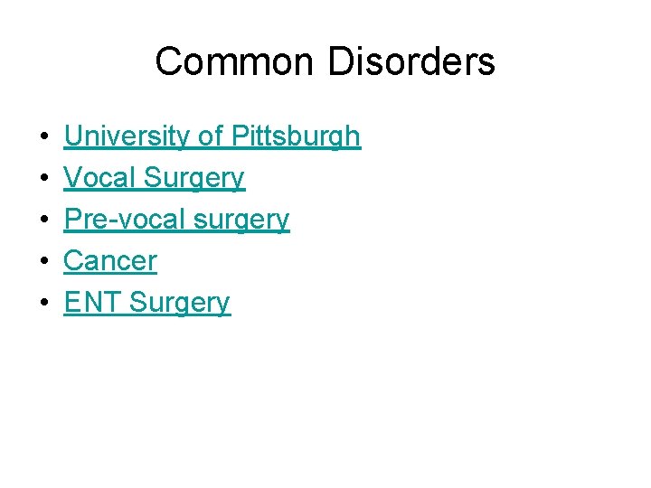 Common Disorders • • • University of Pittsburgh Vocal Surgery Pre-vocal surgery Cancer ENT