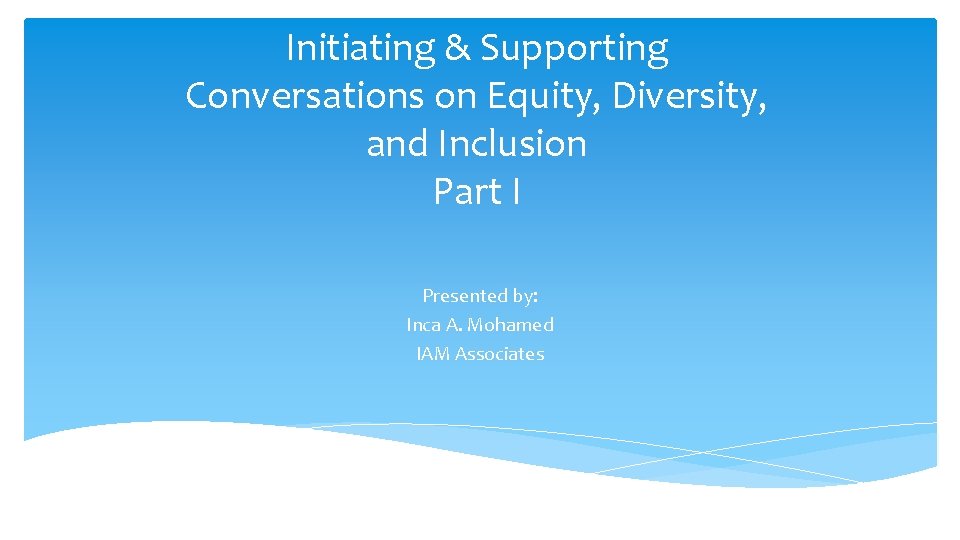 Initiating & Supporting Conversations on Equity, Diversity, and Inclusion Part I Presented by: Inca