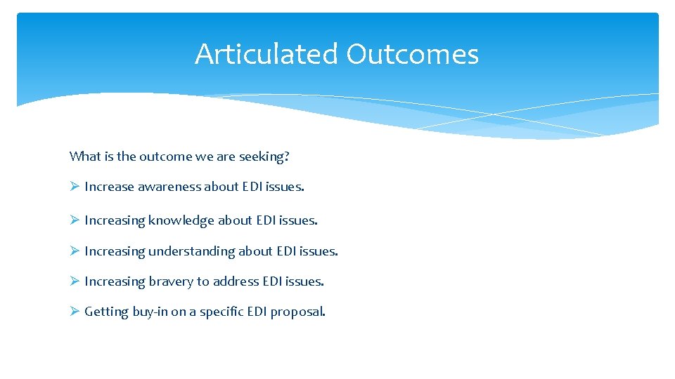 Articulated Outcomes What is the outcome we are seeking? Ø Increase awareness about EDI