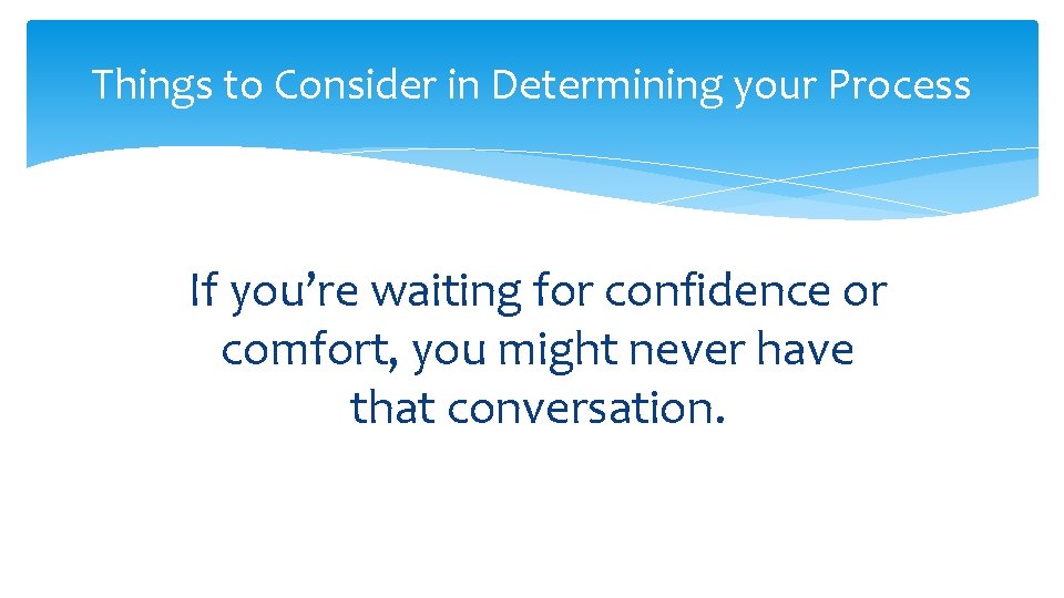 Things to Consider in Determining your Process If you’re waiting for confidence or comfort,