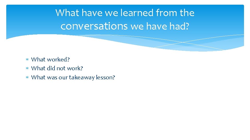 What have we learned from the conversations we have had? What worked? What did