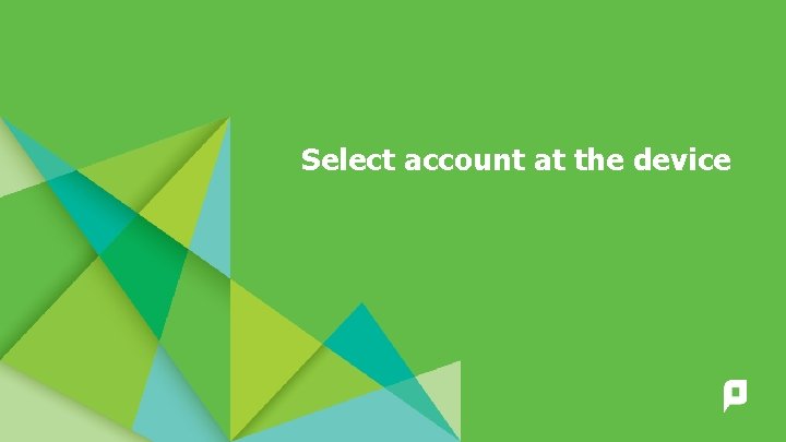 Select account at the device 