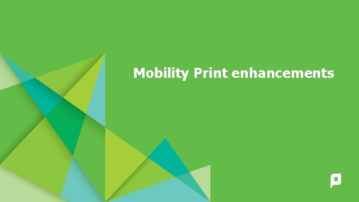 Mobility Print enhancements 