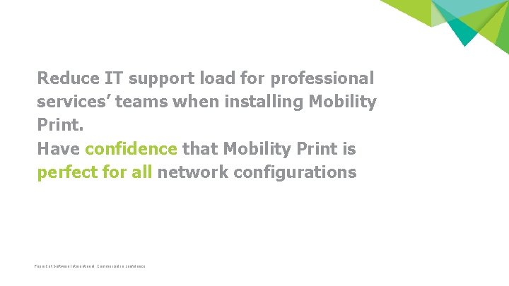Reduce IT support load for professional services’ teams when installing Mobility Print. Have confidence