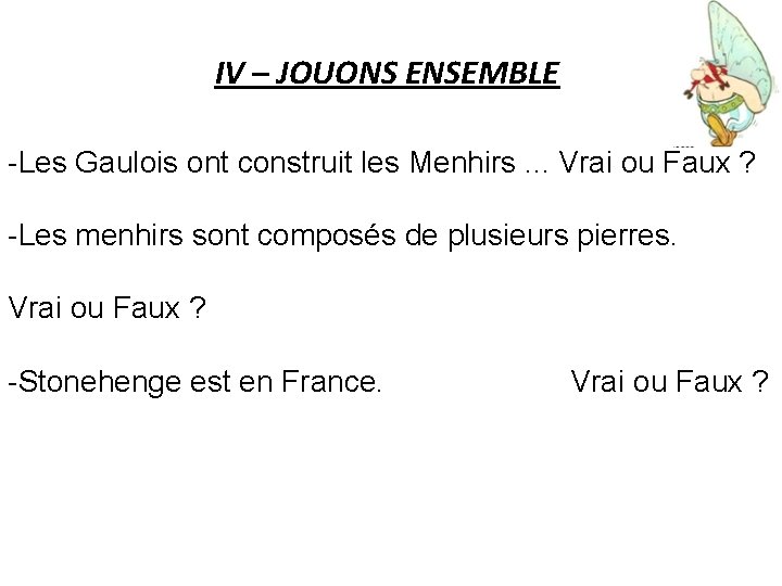 IV – JOUONS ENSEMBLE -Les Gaulois ont construit les Menhirs. . . Vrai ou
