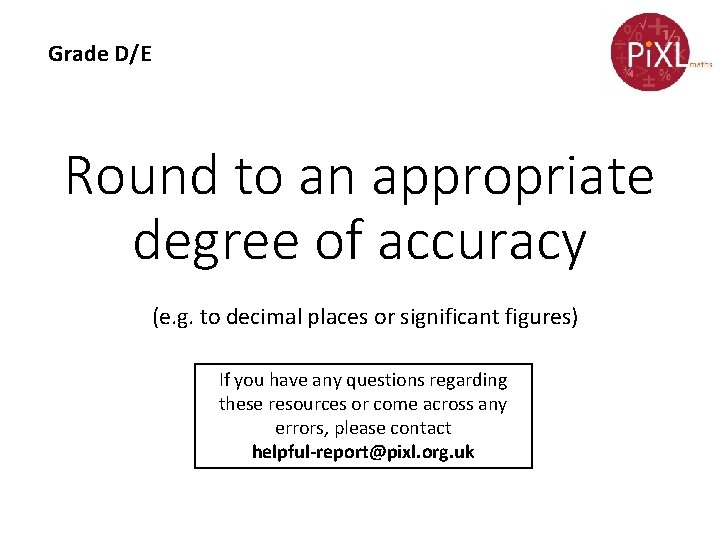 Grade D/E Round to an appropriate degree of accuracy (e. g. to decimal places