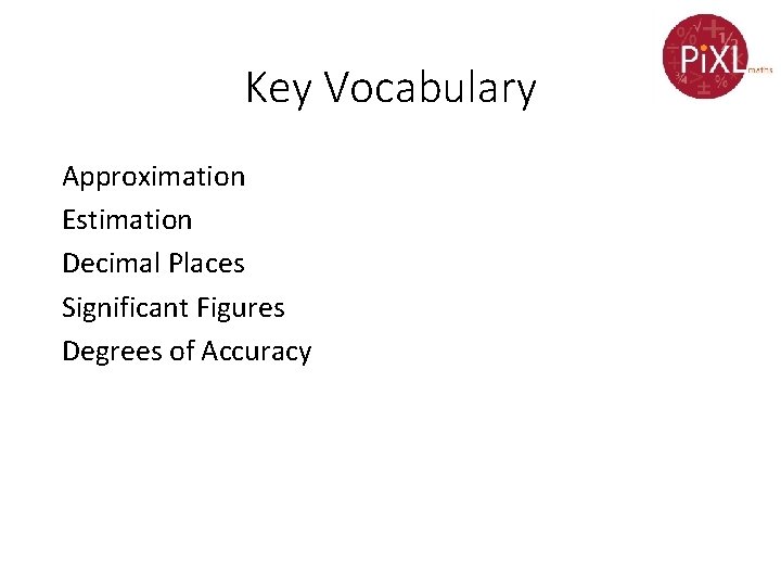 Key Vocabulary Approximation Estimation Decimal Places Significant Figures Degrees of Accuracy 