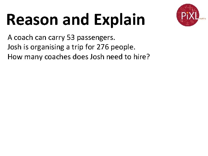 Reason and Explain A coach can carry 53 passengers. Josh is organising a trip