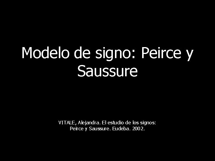 Modelo de signo: Peirce y Saussure VITALE, Alejandra. El estudio de los signos: Peirce