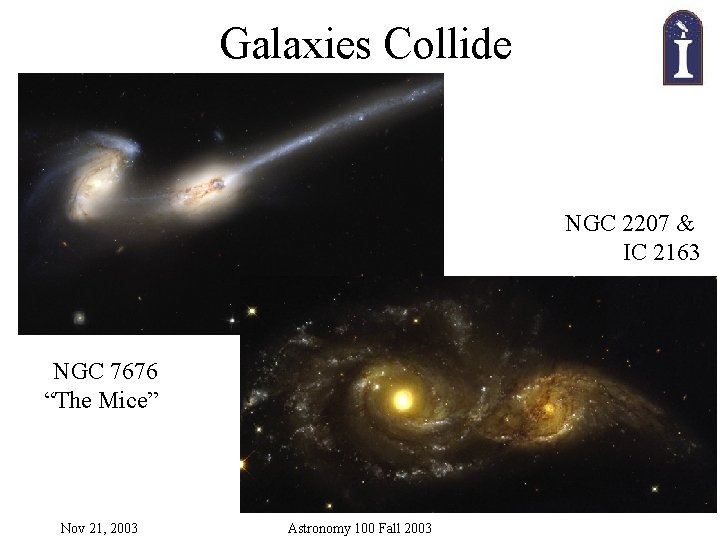 Galaxies Collide NGC 2207 & IC 2163 NGC 7676 “The Mice” Nov 21, 2003