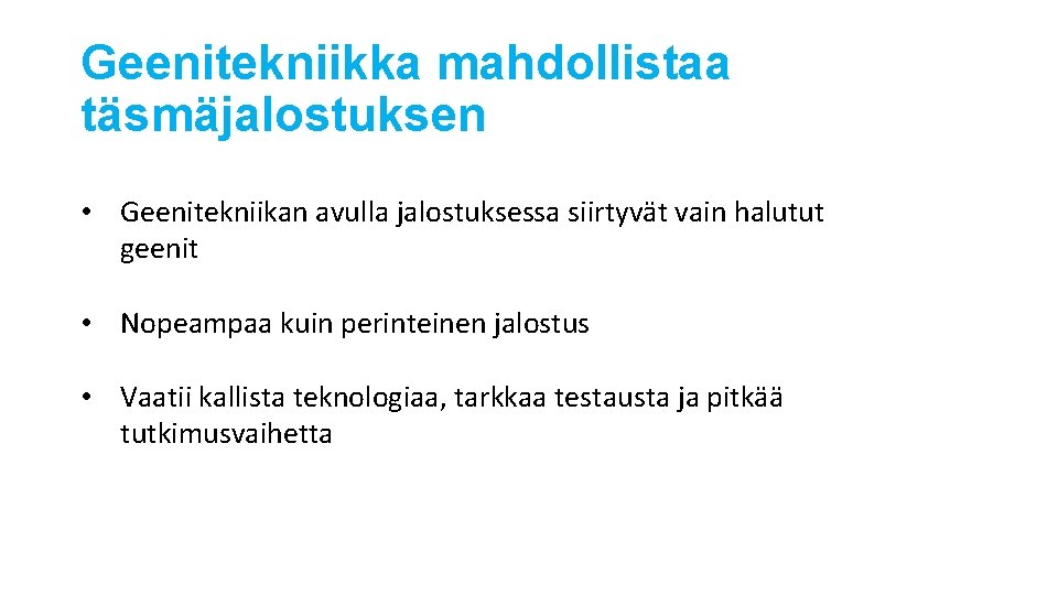 Geenitekniikka mahdollistaa täsmäjalostuksen • Geenitekniikan avulla jalostuksessa siirtyvät vain halutut geenit • Nopeampaa kuin