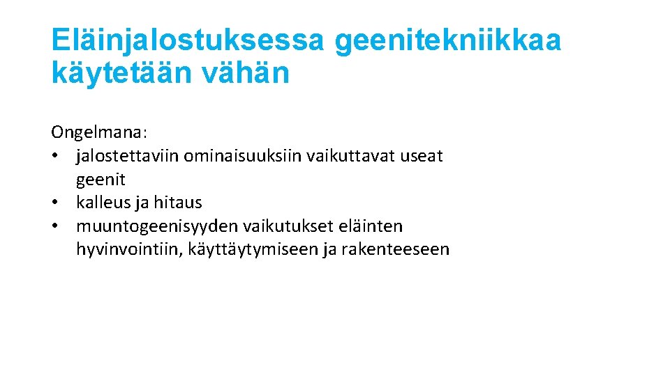 Eläinjalostuksessa geenitekniikkaa käytetään vähän Ongelmana: • jalostettaviin ominaisuuksiin vaikuttavat useat geenit • kalleus ja