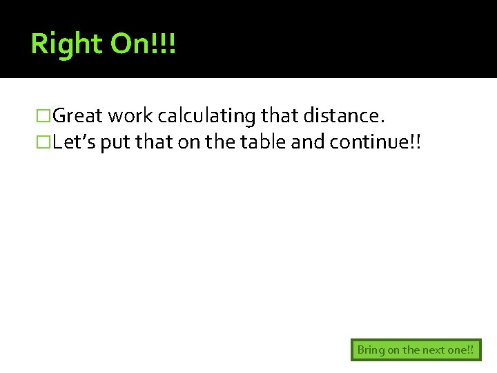 Right On!!! �Great work calculating that distance. �Let’s put that on the table and