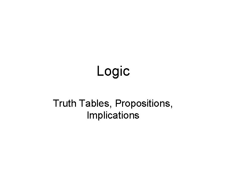 Logic Truth Tables, Propositions, Implications 