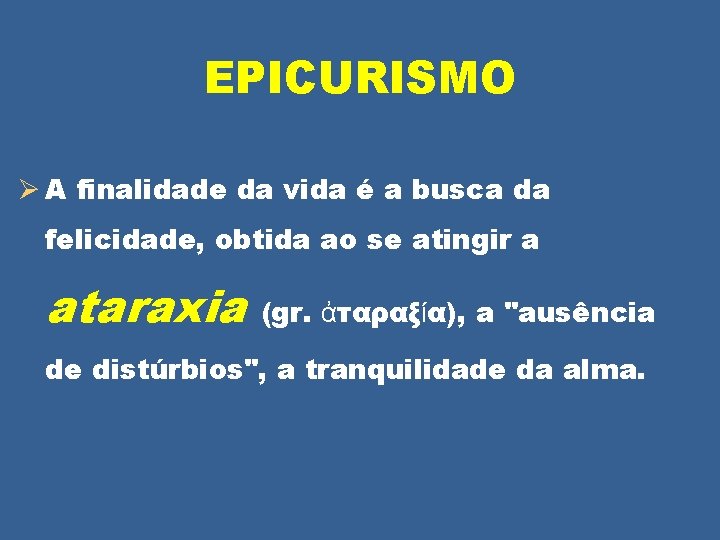 EPICURISMO Ø A finalidade da vida é a busca da felicidade, obtida ao se