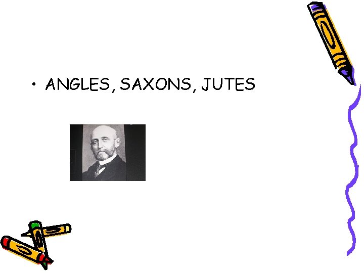• ANGLES, SAXONS, JUTES • ANGLES, SAXONS, JUTES