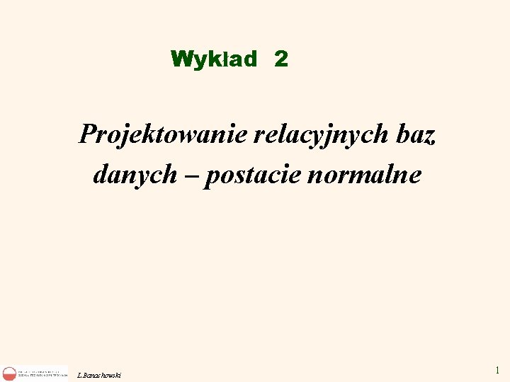Wykład 2 Projektowanie relacyjnych baz danych – postacie normalne L. Banachowski 1 