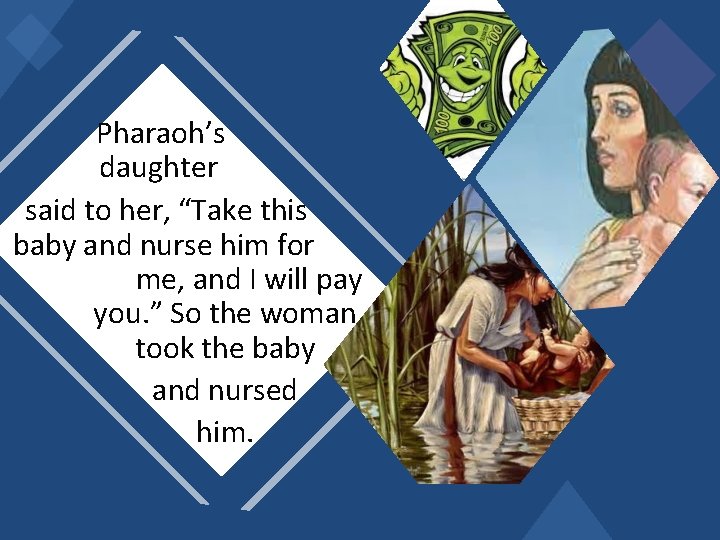  Pharaoh’s daughter said to her, “Take this baby and nurse him for me,
