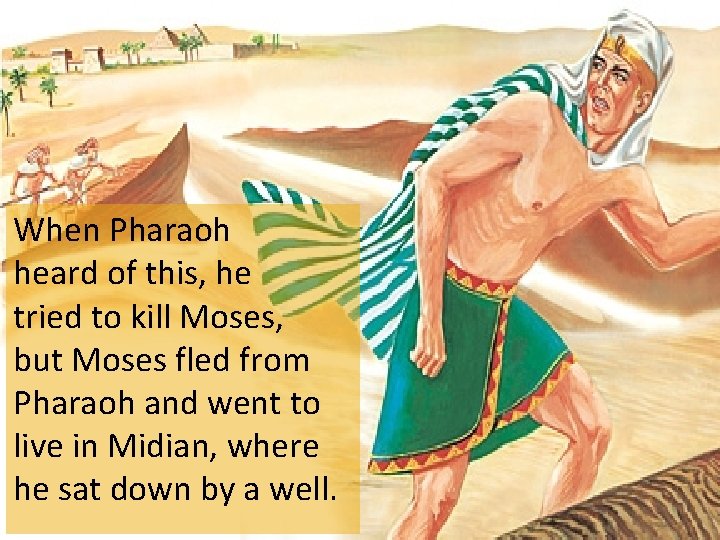When Pharaoh heard of this, he tried to kill Moses, but Moses fled from