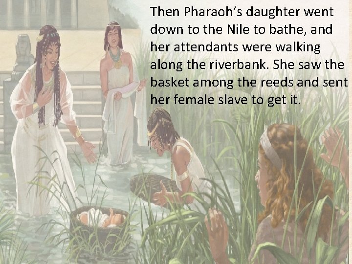 Then Pharaoh’s daughter went down to the Nile to bathe, and her attendants were