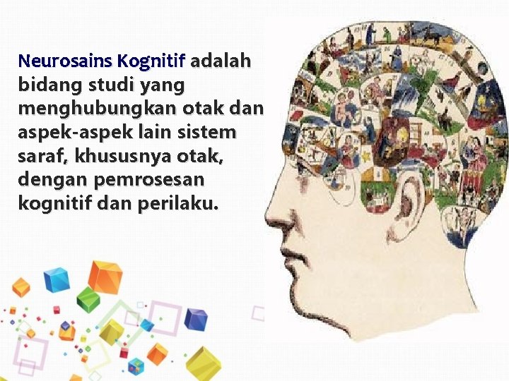 Neurosains Kognitif adalah bidang studi yang menghubungkan otak dan aspek-aspek lain sistem saraf, khususnya Neurosains Kognitif adalah bidang studi yang menghubungkan otak dan aspek-aspek lain sistem saraf, khususnya